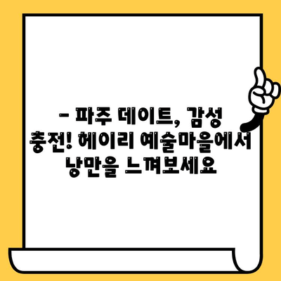 파주 데이트 코스 추천| 예술과 자연이 함께하는 헤이리예술마을 | 파주 데이트, 헤이리, 예술, 자연, 가볼만한곳