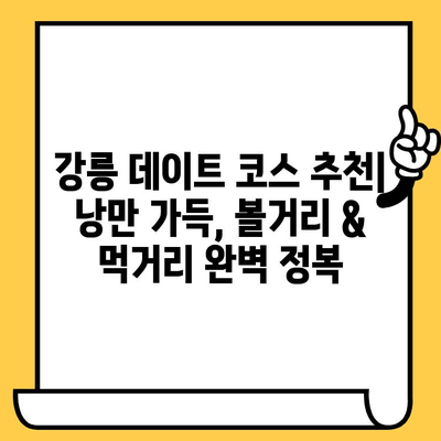 강릉 데이트 코스 추천| 낭만 가득, 볼거리 & 먹거리 완벽 정복 | 강릉 여행, 커플 여행, 데이트 코스, 가볼 만한 곳