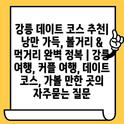 강릉 데이트 코스 추천| 낭만 가득, 볼거리 & 먹거리 완벽 정복 | 강릉 여행, 커플 여행, 데이트 코스, 가볼 만한 곳