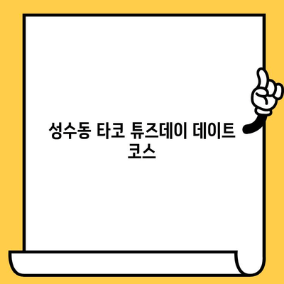 성수동 타코 튜즈데이 데이트 코스| 서울숲 포장 추천 | 데이트, 맛집, 타코, 서울숲, 포장