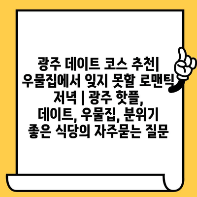 광주 데이트 코스 추천| 우물집에서 잊지 못할 로맨틱 저녁 | 광주 핫플, 데이트, 우물집, 분위기 좋은 식당