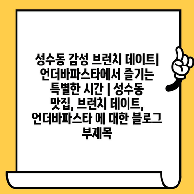 성수동 감성 브런치 데이트| 언더바파스타에서 즐기는 특별한 시간 | 성수동 맛집, 브런치 데이트, 언더바파스타