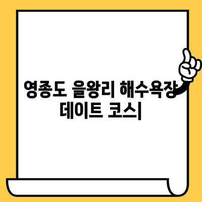 영종도 을왕리 해수욕장 데이트 코스| 여울왕과 바다 여행 | 로맨틱 데이트, 커플 여행, 맛집 추천, 사진 명소