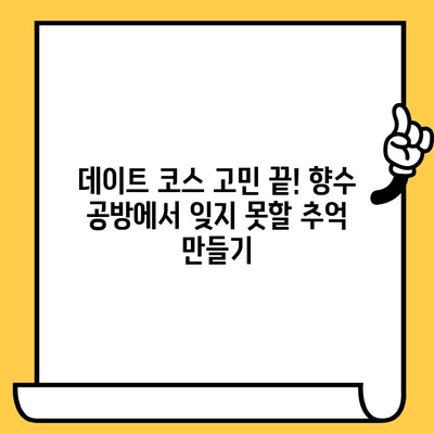 분당 데이트 코스 추천| 향수 공방에서 특별한 추억 만들기 | 분당 데이트, 이색 데이트, 커플 체험, 향수 만들기