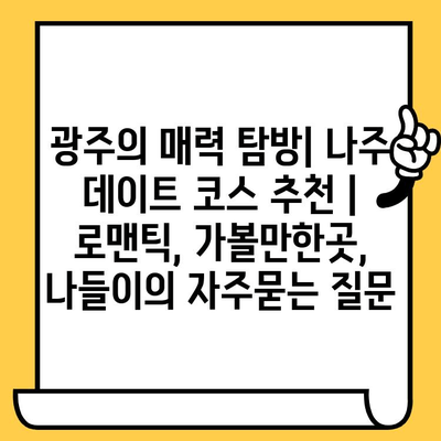 광주의 매력 탐방| 나주 데이트 코스 추천 | 로맨틱, 가볼만한곳, 나들이