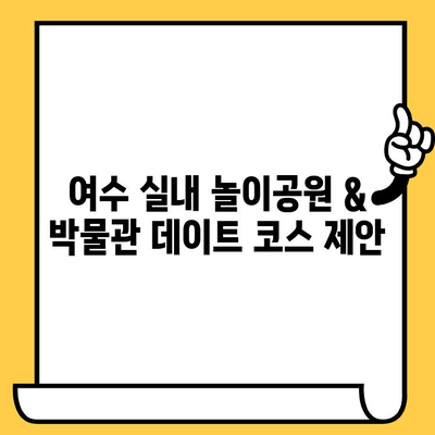 여수 실내 놀이공원 & 박물관 데이트 코스| 즐겁고 교육적인 하루 |  아이와 함께, 연인과 함께, 가족과 함께