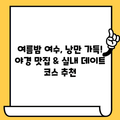 여름밤 여수, 낭만 가득! 야경 맛집 & 실내 데이트 코스 추천 | 여수 여행, 야경, 맛집, 데이트, 실내 활동, 여름 여행