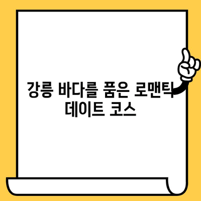 강릉 데이트 코스 추천| 소중한 추억을 만들 특별한 볼거리, 먹거리, 감동적인 순간 | 강릉 여행, 커플 데이트, 추억 만들기