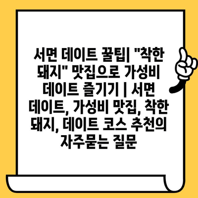 서면 데이트 꿀팁| "착한 돼지" 맛집으로 가성비 데이트 즐기기 | 서면 데이트, 가성비 맛집, 착한 돼지, 데이트 코스 추천