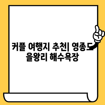 영종도 을왕리 해수욕장 데이트 코스 추천| 로맨틱한 바다 감성 가득한 하루 | 영종도 데이트, 을왕리, 해수욕장, 커플 여행, 바다 맛집