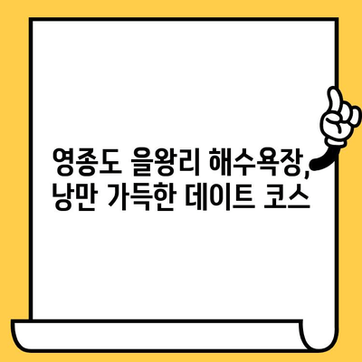 영종도 을왕리 해수욕장 데이트 코스 추천| 로맨틱한 바다 감성 가득한 하루 | 영종도 데이트, 을왕리, 해수욕장, 커플 여행, 바다 맛집