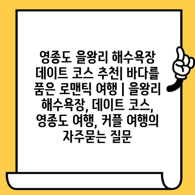 영종도 을왕리 해수욕장 데이트 코스 추천| 바다를 품은 로맨틱 여행 | 을왕리 해수욕장, 데이트 코스, 영종도 여행, 커플 여행