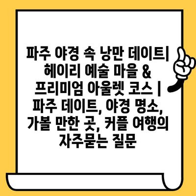 파주 야경 속 낭만 데이트| 헤이리 예술 마을 & 프리미엄 아울렛 코스 | 파주 데이트, 야경 명소, 가볼 만한 곳, 커플 여행