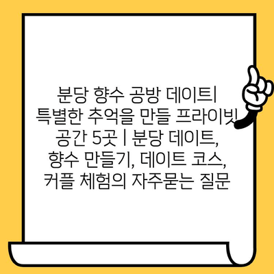 분당 향수 공방 데이트| 특별한 추억을 만들 프라이빗 공간 5곳 | 분당 데이트, 향수 만들기, 데이트 코스, 커플 체험