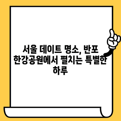 반포 한강 공원에서 즐기는 꿀잼 놀거리 & 이색 데이트 코스 | 서울 데이트, 한강 공원, 가볼만한 곳