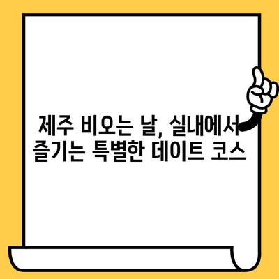 제주 비오는 날 실내 데이트 코스 추천| 낭만 가득, 특별한 시간 보내기 | 제주도, 데이트, 실내, 비오는 날, 커플, 추천