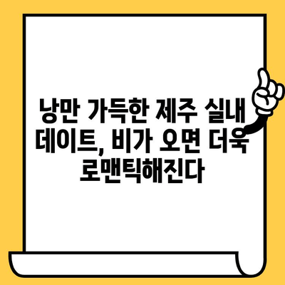 제주 비오는 날 실내 데이트 코스 추천| 낭만 가득, 특별한 시간 보내기 | 제주도, 데이트, 실내, 비오는 날, 커플, 추천