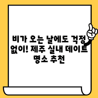 제주 비오는 날 실내 데이트 코스 추천| 낭만 가득, 특별한 시간 보내기 | 제주도, 데이트, 실내, 비오는 날, 커플, 추천