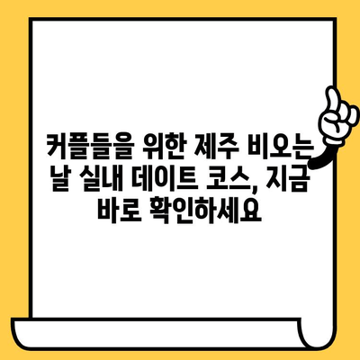 제주 비오는 날 실내 데이트 코스 추천| 낭만 가득, 특별한 시간 보내기 | 제주도, 데이트, 실내, 비오는 날, 커플, 추천