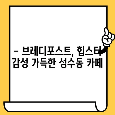 성수동 감성 데이트 코스| 브레디포스트에서 달콤한 시간 보내기 | 성수동 카페, 데이트 코스, 브레디포스트