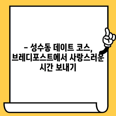 성수동 감성 데이트 코스| 브레디포스트에서 달콤한 시간 보내기 | 성수동 카페, 데이트 코스, 브레디포스트