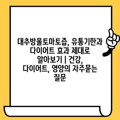 대추방울토마토즙, 유통기한과 다이어트 효과 제대로 알아보기 | 건강, 다이어트, 영양