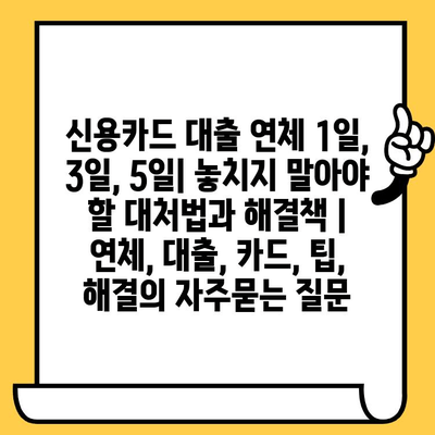 신용카드 대출 연체 1일, 3일, 5일| 놓치지 말아야 할 대처법과 해결책 | 연체, 대출, 카드, 팁, 해결