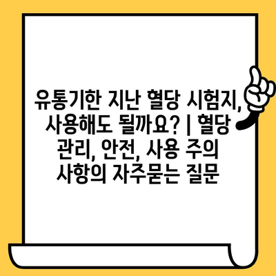 유통기한 지난 혈당 시험지, 사용해도 될까요? | 혈당 관리, 안전, 사용 주의 사항