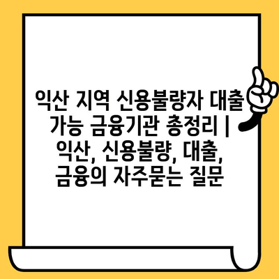 익산 지역 신용불량자 대출 가능 금융기관 총정리 | 익산, 신용불량, 대출, 금융