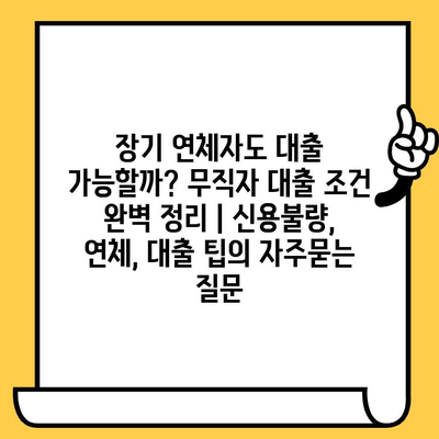 장기 연체자도 대출 가능할까? 무직자 대출 조건 완벽 정리 | 신용불량, 연체, 대출 팁