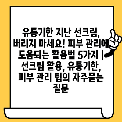 유통기한 지난 선크림, 버리지 마세요! 피부 관리에 도움되는 활용법 5가지 | 선크림 활용, 유통기한, 피부 관리 팁