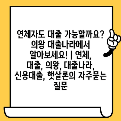 연체자도 대출 가능할까요? 의왕 대출나라에서 알아보세요! | 연체, 대출, 의왕, 대출나라, 신용대출, 햇살론