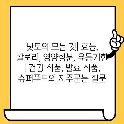 낫토의 모든 것| 효능, 칼로리, 영양성분, 유통기한 | 건강 식품, 발효 식품, 슈퍼푸드