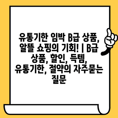 유통기한 임박 B급 상품, 알뜰 쇼핑의 기회! | B급 상품, 할인, 득템, 유통기한, 절약