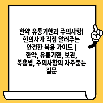 한약 유통기한과 주의사항| 한의사가 직접 알려주는 안전한 복용 가이드 | 한약, 유통기한, 보관, 복용법, 주의사항