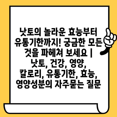 낫토의 놀라운 효능부터 유통기한까지! 궁금한 모든 것을 파헤쳐 보세요 | 낫토, 건강, 영양, 칼로리, 유통기한, 효능, 영양성분