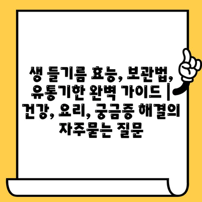 생 들기름 효능, 보관법, 유통기한 완벽 가이드 | 건강, 요리, 궁금증 해결