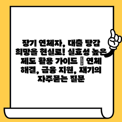 장기 연체자, 대출 탕감 희망을 현실로! 실효성 높은 제도 활용 가이드 | 연체 해결, 금융 지원, 재기