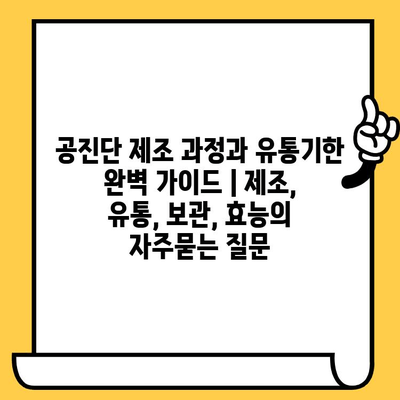 공진단 제조 과정과 유통기한 완벽 가이드 | 제조, 유통, 보관, 효능