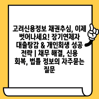 고려신용정보 채권추심, 이제 벗어나세요! 장기연체자 대출탕감 & 개인회생 성공 전략 | 채무 해결, 신용 회복, 법률 정보