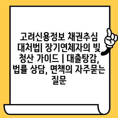 고려신용정보 채권추심 대처법| 장기연체자의 빚 청산 가이드 | 대출탕감, 법률 상담, 면책