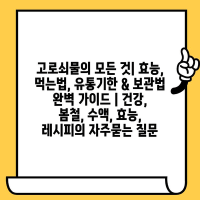 고로쇠물의 모든 것| 효능, 먹는법, 유통기한 & 보관법 완벽 가이드 | 건강, 봄철, 수액, 효능, 레시피