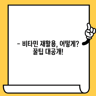 유통기한 지난 비타민, 버리지 말고 이렇게 활용하세요! | 비타민 재활용, 유통기한, 활용법, 꿀팁