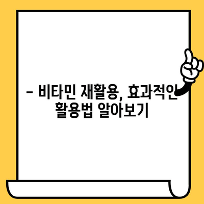 유통기한 지난 비타민, 버리지 말고 이렇게 활용하세요! | 비타민 재활용, 유통기한, 활용법, 꿀팁