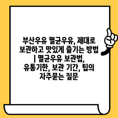 부산우유 멸균우유, 제대로 보관하고 맛있게 즐기는 방법 | 멸균우유 보관법, 유통기한, 보관 기간, 팁