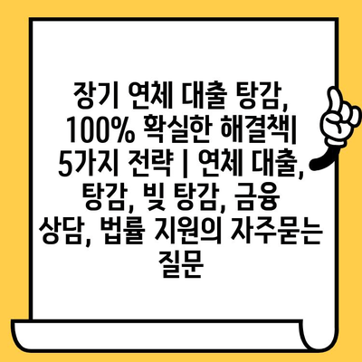 장기 연체 대출 탕감, 100% 확실한 해결책| 5가지 전략 | 연체 대출, 탕감, 빚 탕감, 금융 상담, 법률 지원