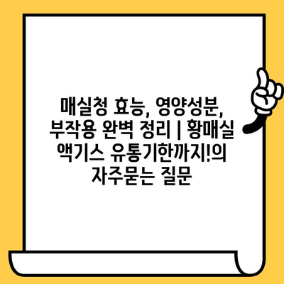 매실청 효능, 영양성분, 부작용 완벽 정리 | 황매실 액기스 유통기한까지!