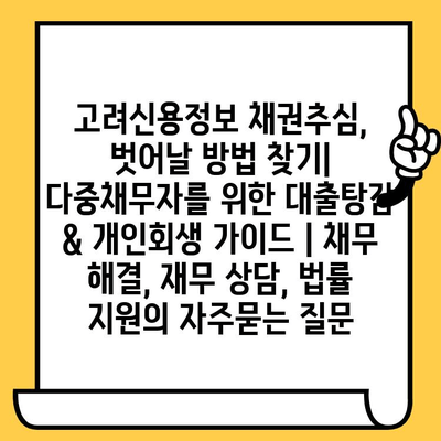 고려신용정보 채권추심, 벗어날 방법 찾기| 다중채무자를 위한 대출탕감 & 개인회생 가이드 | 채무 해결, 재무 상담, 법률 지원