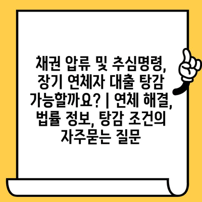 채권 압류 및 추심명령, 장기 연체자 대출 탕감 가능할까요? | 연체 해결, 법률 정보, 탕감 조건