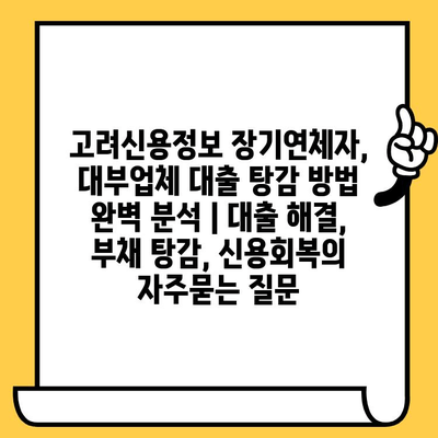 고려신용정보 장기연체자, 대부업체 대출 탕감 방법 완벽 분석 | 대출 해결, 부채 탕감, 신용회복